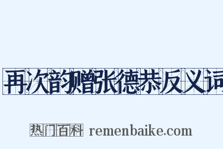 再次韵赠张德恭反义词是什么意思的图片